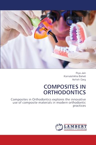 COMPOSITES IN ORTHODONTICS: Composites in Orthodontics explores the innovative use of composite materials in modern orthodontic practices von LAP LAMBERT Academic Publishing