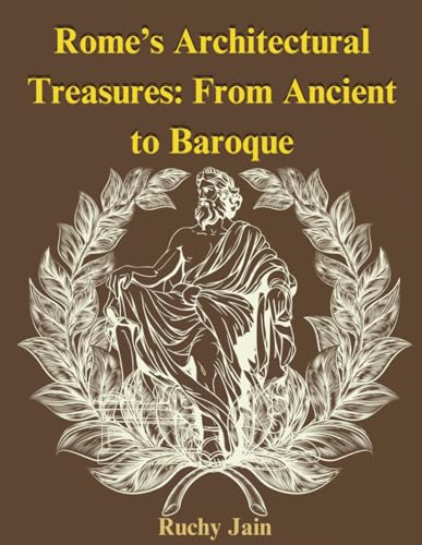 Rome's Architectural treasures: From Ancient to Baroque: A Journey Through Eternal City's Most Iconic Monuments von Independently published