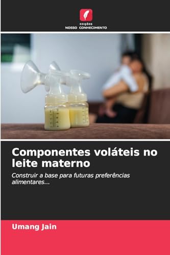 Componentes voláteis no leite materno: Construir a base para futuras preferências alimentares... von Edições Nosso Conhecimento