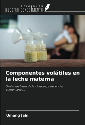 Componentes volátiles en la leche materna: Sentar las bases de las futuras preferencias alimentarias... von Ediciones Nuestro Conocimiento