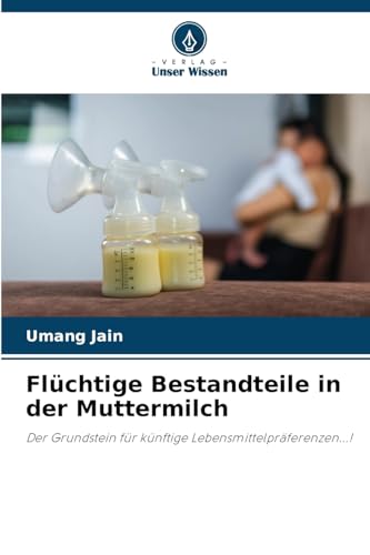 Flüchtige Bestandteile in der Muttermilch: Der Grundstein für künftige Lebensmittelpräferenzen...! von Verlag Unser Wissen