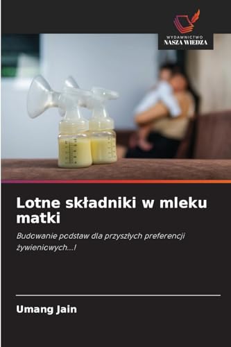 Lotne sk¿adniki w mleku matki: Budowanie podstaw dla przysz¿ych preferencji ¿ywieniowych...! von Wydawnictwo Nasza Wiedza