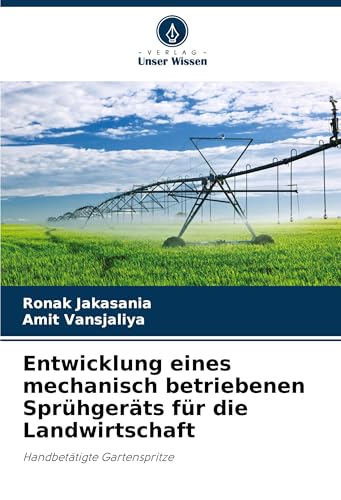 Entwicklung eines mechanisch betriebenen Sprühgeräts für die Landwirtschaft: Handbetätigte Gartenspritze von Verlag Unser Wissen