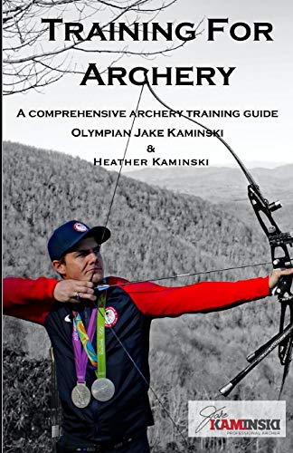 Training for Archery: A comprehensive archery training guide with Olympian Jake Kaminski Training for Archery: A comprehensive archery training guide with Olympian Jake Kaminski