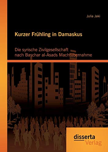 Kurzer Frühling in Damaskus: Die syrische Zivilgesellschaft nach Baschar al-Asads Machtübernahme von Disserta Verlag