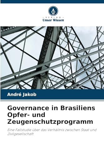 Governance in Brasiliens Opfer- und Zeugenschutzprogramm: Eine Fallstudie über das Verhältnis zwischen Staat und Zivilgesellschaft von Verlag Unser Wissen