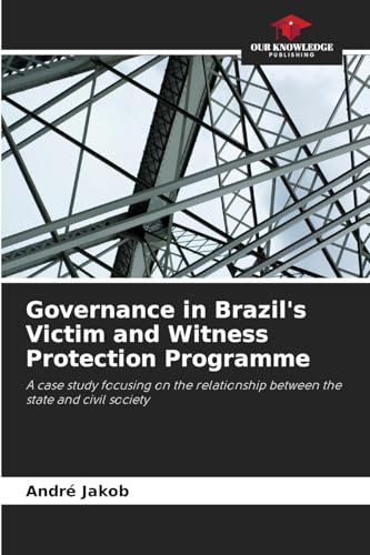 Governance in Brazil's Victim and Witness Protection Programme: A case study focusing on the relationship between the state and civil society von Our Knowledge Publishing