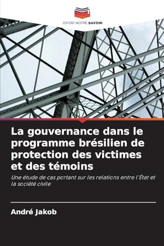 La gouvernance dans le programme brésilien de protection des victimes et des témoins: Une étude de cas portant sur les relations entre l'État et la société civile von Editions Notre Savoir