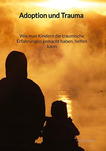 Adoption und Trauma - Wie man Kindern die traumische Erfahrungen gemacht haben, helfen kann von tredition