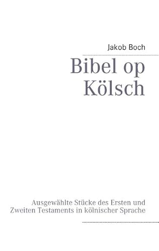 Bibel op Kölsch: Ausgewählte Stücke des Ersten und Zweiten Testaments in kölnischer Sprache von Books on Demand GmbH