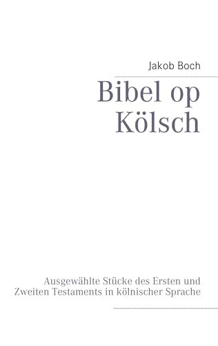 Bibel op Kölsch: Ausgewählte Stücke des Ersten und Zweiten Testaments in kölnischer Sprache von Books on Demand GmbH