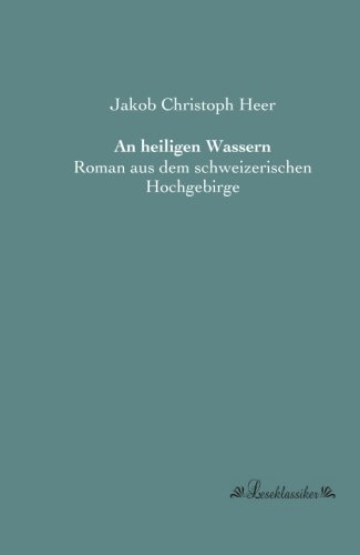 An heiligen Wassern: Roman aus dem schweizerischen Hochgebirge von Leseklassiker