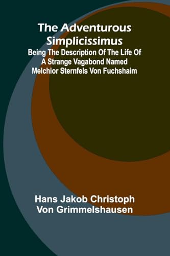 The Adventurous Simplicissimus; Being the description of the Life of a Strange vagabond named Melchior Sternfels von Fuchshaim von Alpha Edition