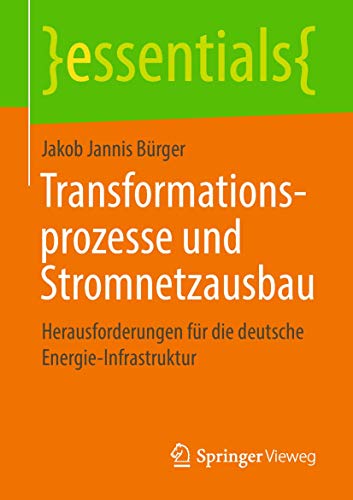 Transformationsprozesse und Stromnetzausbau: Herausforderungen für die deutsche Energie-Infrastruktur (essentials) von Springer Vieweg