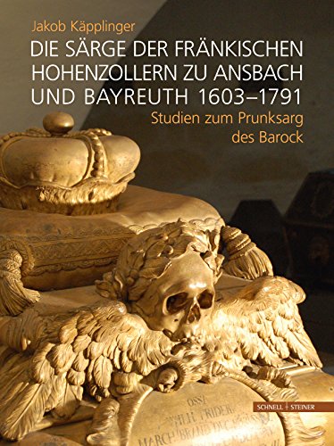 Die Särge der fränkischen Hohenzollern zu Ansbach und Bayreuth 1603-1791: Studien zum Prunksarg des Barock