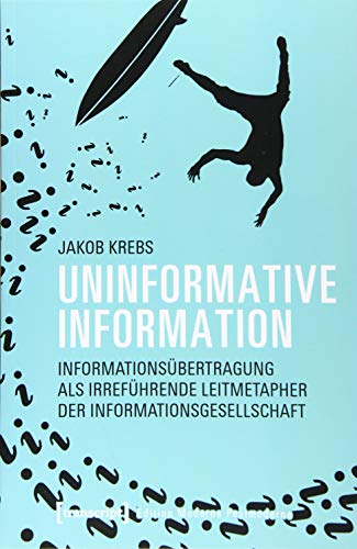 Uninformative Information: Informationsübertragung als irreführende Leitmetapher der Informationsgesellschaft (Edition Moderne Postmoderne) von Transcript Verlag