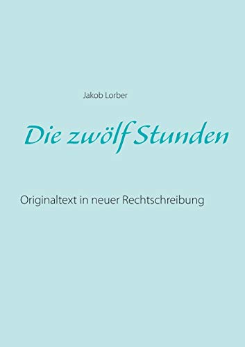 Die zwölf Stunden: Originaltext in neuer Rechtschreibung Die zwölf Stunden: Originaltext in neuer Rechtschreibung