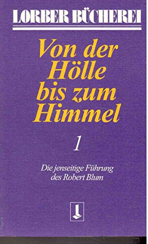 Von der Hölle bis zum Himmel, Bd.1: Die jenseitige Führung des Robert Blum (Von der Hölle bis zum Himmel. Die jenseitige Führung des Robert Blum)