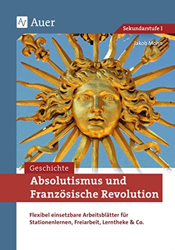 Absolutismus und Französische Revolution: Flexibel einsetzbare Arbeitsblätter für Stationenlernen, Freiarbeit, Lerntheke & Co. (7. bis 9. Klasse) (Stationentraining Sekundarstufe Geschichte) von Auer Verlag i.d.AAP LW