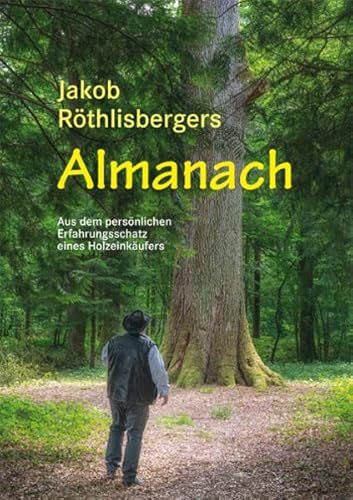 Jakob Röthlisbergers Almanach: Aus dem persönlichen Erfahrungsschatz eines Holzeinkäufers