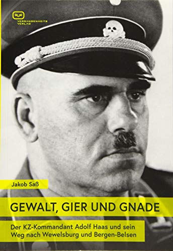 GEWALT, GIER UND GNADE: Der KZ-Kommandant Adolf Haas und sein Weg nach Wewelsburg und Bergen-Belsen