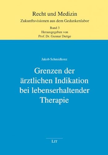 Grenzen der ärztlichen Indikation bei lebenserhaltender Therapie (Recht und Medizin: Zukunftsvisionen aus dem Gedankenlabor) von Lit Verlag