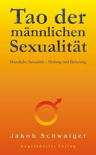 Tao der männlichen Sexualität: Männliche Sexualität - Heilung und Befreiung von Engelsdorfer Verlag