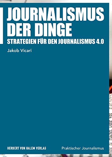 Journalismus der Dinge: Strategien für den Journalismus 4.0 (Praktischer Journalismus) von Herbert von Halem Verlag
