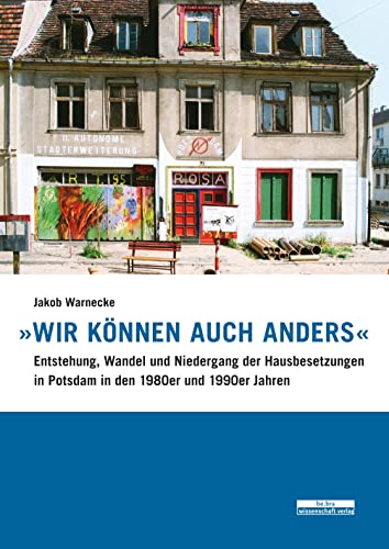 »Wir können auch anders«: Entstehung, Wandel und Niedergang der Hausbesetzungen in Potsdam in den 1980er und 1990er Jahren »Wir können auch anders«: Entstehung, Wandel und Niedergang der Hausbesetzungen in Potsdam in den 1980er und 1990er Jahren