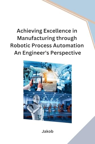 Achieving Excellence in Manufacturing through Robotic Process Automation An Engineer's Perspective von sunshine