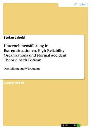 Unternehmensführung in Extremsituationen. High Reliability Organizations und Normal Accident Theorie nach Perrow: Darstellung und Würdigung Unternehmensführung in Extremsituationen. High Reliability Organizations und Normal Accident Theorie nach Perrow: Darstellung und Würdigung von Grin Publishing