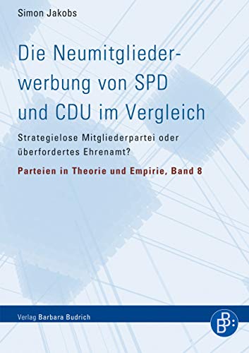 Die Neumitgliederwerbung von SPD und CDU im Vergleich: Strategielose Mitgliederpartei oder überfordertes Ehrenamt? (Parteien in Theorie und Empirie)