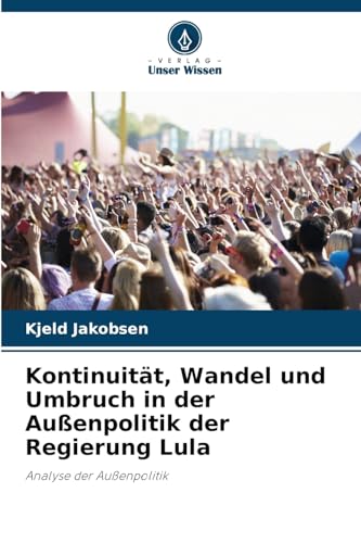 Kontinuität, Wandel und Umbruch in der Außenpolitik der Regierung Lula: Analyse der Außenpolitik von Verlag Unser Wissen