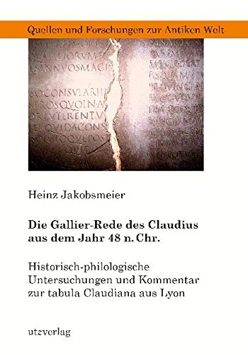 Die Gallier-Rede des Claudius aus dem Jahr 48 n. Chr.: Historisch-philologische Untersuchungen und Kommentar zur tabula Claudiana aus Lyon (Quellen und Forschungen zur Antiken Welt) von Utz Verlag