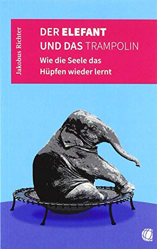 Der Elefant und das Trampolin: Wie die Seele das Hüpfen wieder lernt