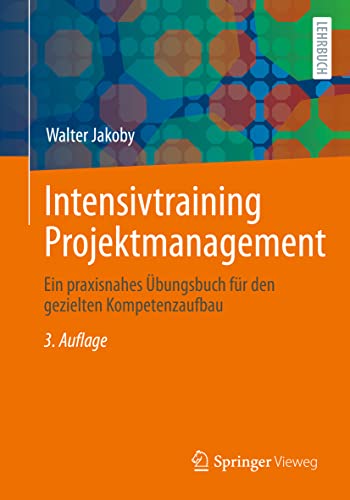 Intensivtraining Projektmanagement: Ein praxisnahes Übungsbuch für den gezielten Kompetenzaufbau von Springer Vieweg
