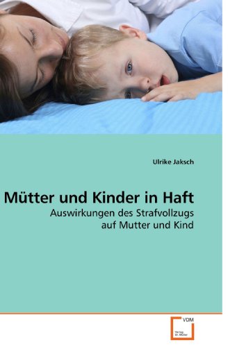 Mütter und Kinder in Haft: Auswirkungen des Strafvollzugs auf Mutter und Kind von VDM Verlag Dr. Müller