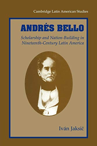 Andres Bello: Scholarship and Nation-Building in Nineteenth-Century Latin America (Cambridge Latin American Studies, 87, Band 87)