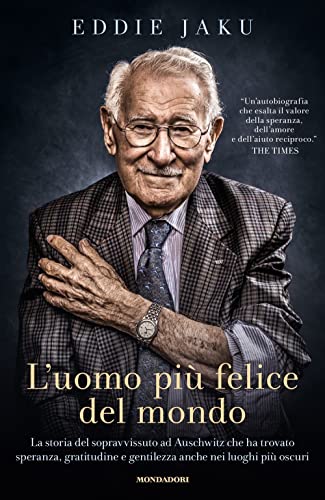 L'uomo più felice del mondo. La storia del sopravvissuto ad Auschwitz che ha trovato speranza, gratitudine e gentilezza anche nei luoghi più oscuri (Vivere meglio) von Mondadori