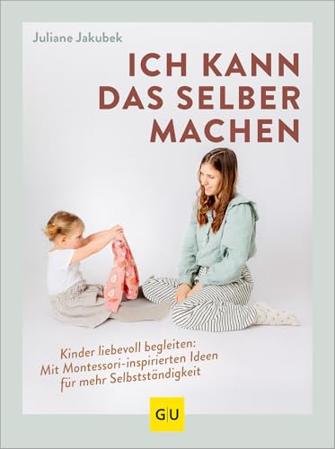 Ich kann das selber machen: Kinder liebevoll begleiten: Mit Montessori-inspirierten Ideen für mehr Selbstständigkeit (GU Erziehung) von GRÄFE UND UNZER Verlag GmbH