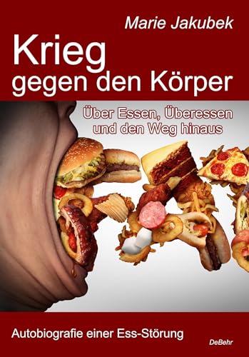 Krieg gegen den Körper - Über Essen, Überessen und den Weg hinaus - Autobiografie einer Ess-Störung von Verlag DeBehr