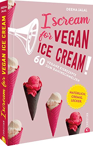 Eis selber machen: I Scream for Vegan Ice Cream! 60 vegane Eisrezepte zum Dahinschmelzen: Natürlich. Cremig. Lecker. von Christian