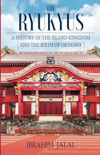 The Ryukyus: A History of the Island Kingdom and the Birth of Okinawa: A History of the Island Kingdom at the Heart of East Asia