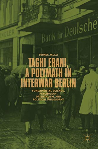 Taghi Erani, a Polymath in Interwar Berlin: Fundamental Science, Psychology, Orientalism, and Political Philosophy