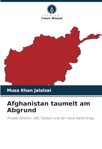 Afghanistan taumelt am Abgrund: Private Söldner, ISIS, Taliban und der neue Kalte Krieg von Verlag Unser Wissen