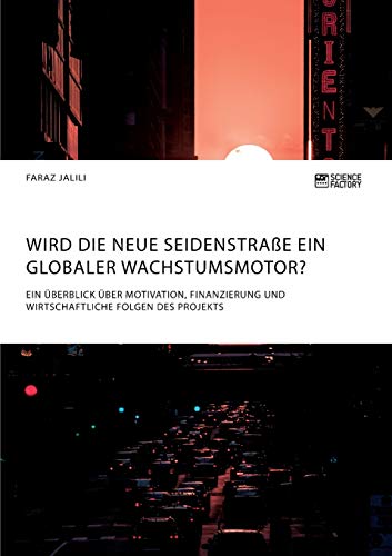 Wird die Neue Seidenstraße ein globaler Wachstumsmotor? Ein Überblick über Motivation, Finanzierung und wirtschaftliche Folgen des Projekts