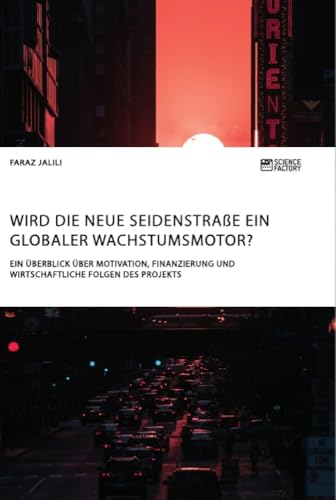 Wird die Neue Seidenstraße ein globaler Wachstumsmotor? Ein Überblick über Motivation, Finanzierung und wirtschaftliche Folgen des Projekts Wird die Neue Seidenstraße ein globaler Wachstumsmotor? Ein Überblick über Motivation, Finanzierung und wirtschaftliche Folgen des Projekts