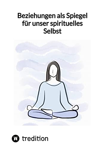 Beziehungen als Spiegel für unser spirituelles Selbst Beziehungen als Spiegel für unser spirituelles Selbst von tredition