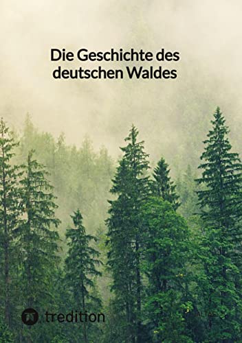 Die Geschichte des deutschen Waldes Die Geschichte des deutschen Waldes