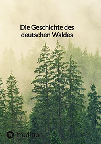 Die Geschichte des deutschen Waldes Die Geschichte des deutschen Waldes von tredition